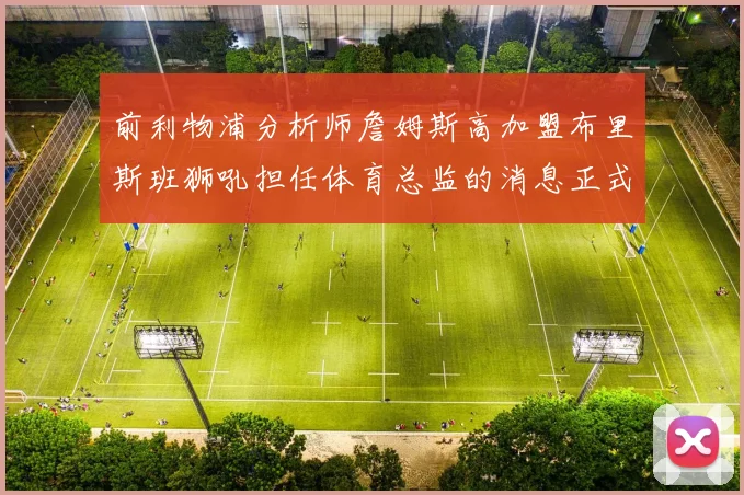 前利物浦分析师詹姆斯高加盟布里斯班狮吼担任体育总监的消息正式公布