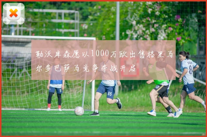 勒沃库森愿以1000万欧出售格里马尔多巴萨马竞争夺战开启