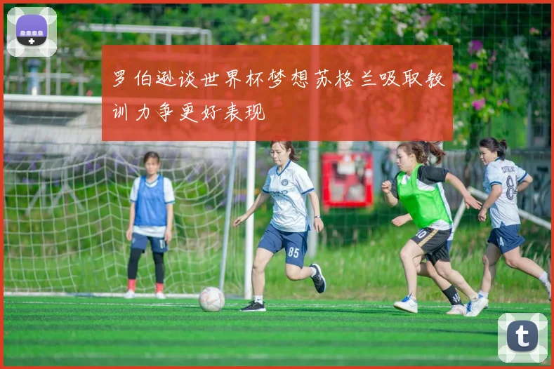 罗伯逊谈世界杯梦想苏格兰吸取教训力争更好表现