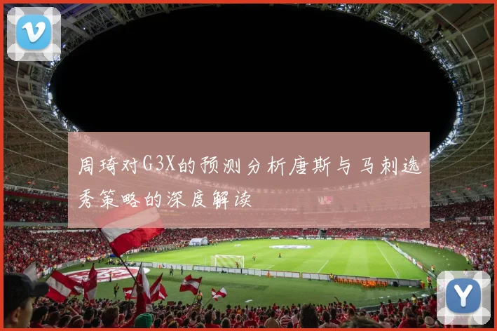 周琦对G3X的预测分析唐斯与马刺选秀策略的深度解读