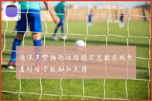 德保罗赞梅西性格稳定总能在我失落时给予鼓励和支持
