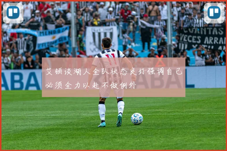 艾顿谈湖人全队状态良好强调自己必须全力以赴不做例外