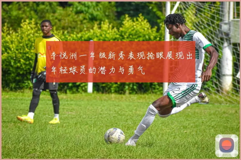 李悦洲一年级新秀表现抢眼展现出年轻球员的潜力与勇气